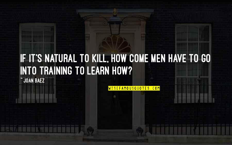 Busseron Quotes By Joan Baez: If it's natural to kill, how come men