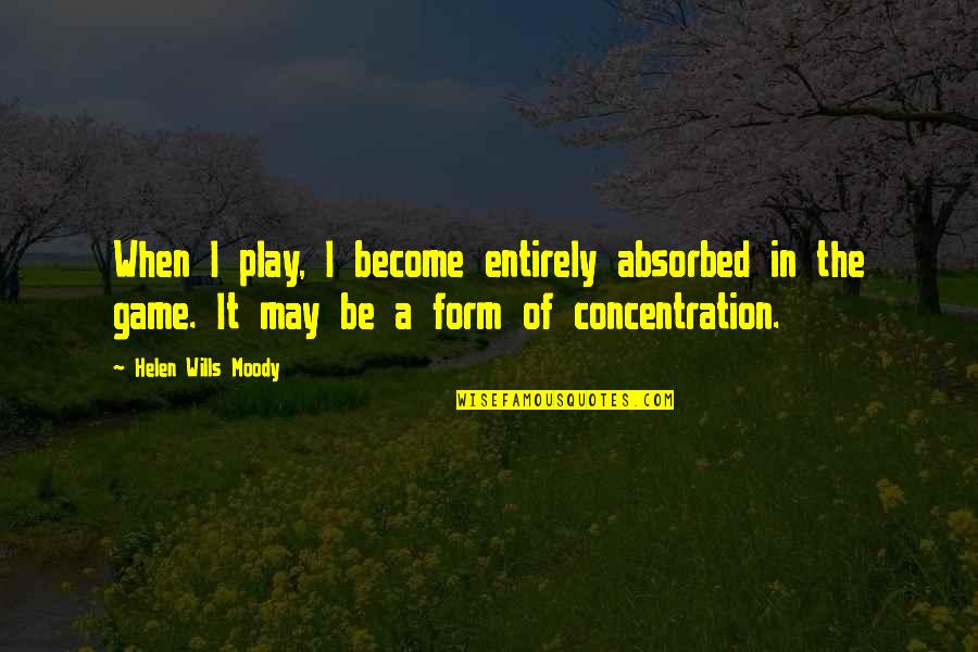 Bussing Tubs Quotes By Helen Wills Moody: When I play, I become entirely absorbed in