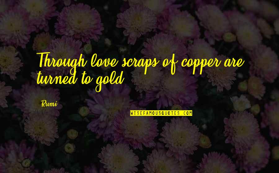 Bustamantes Quotes By Rumi: Through love scraps of copper are turned to