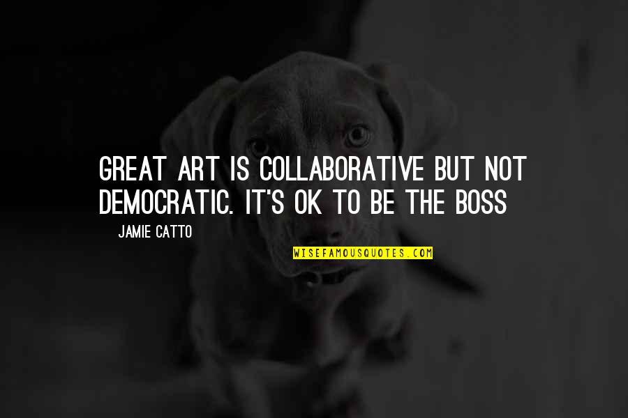 But Great Quotes By Jamie Catto: Great Art is collaborative but not democratic. It's