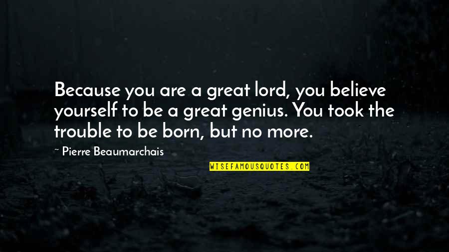 But Great Quotes By Pierre Beaumarchais: Because you are a great lord, you believe