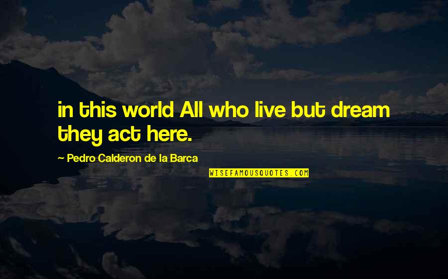 But This Quotes By Pedro Calderon De La Barca: in this world All who live but dream