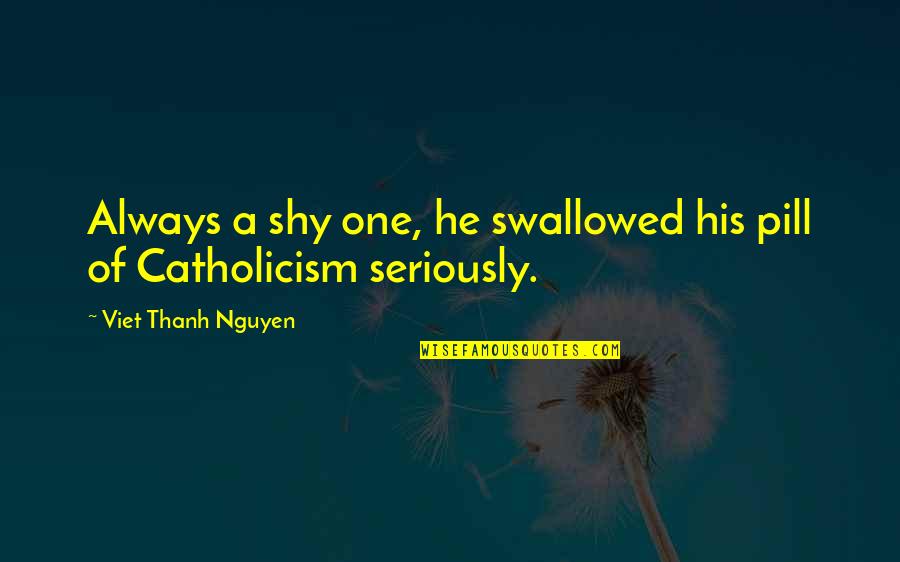 But Viet Quotes By Viet Thanh Nguyen: Always a shy one, he swallowed his pill