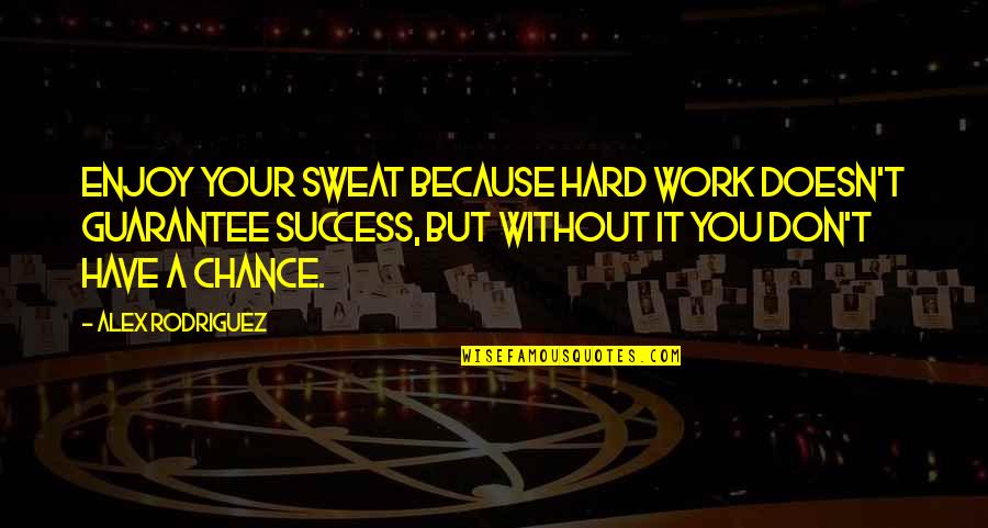 But Work Hard Quotes By Alex Rodriguez: Enjoy your sweat because hard work doesn't guarantee