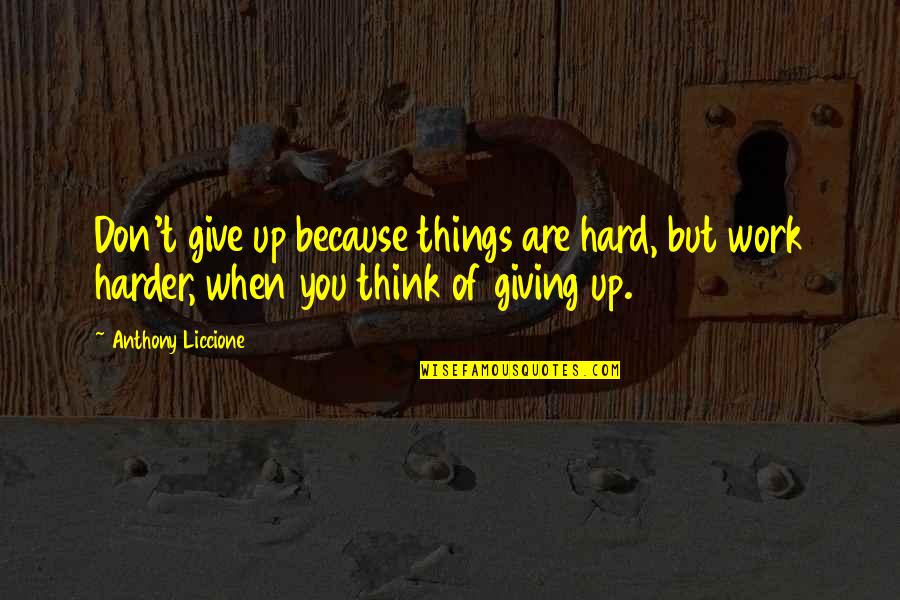 But Work Hard Quotes By Anthony Liccione: Don't give up because things are hard, but