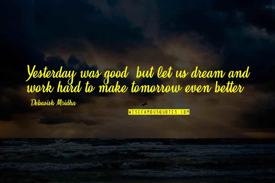 But Work Hard Quotes By Debasish Mridha: Yesterday was good, but let us dream and