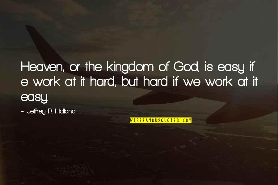 But Work Hard Quotes By Jeffrey R. Holland: Heaven, or the kingdom of God, is easy