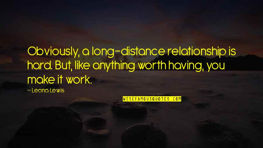 But Work Hard Quotes By Leona Lewis: Obviously, a long-distance relationship is hard. But, like