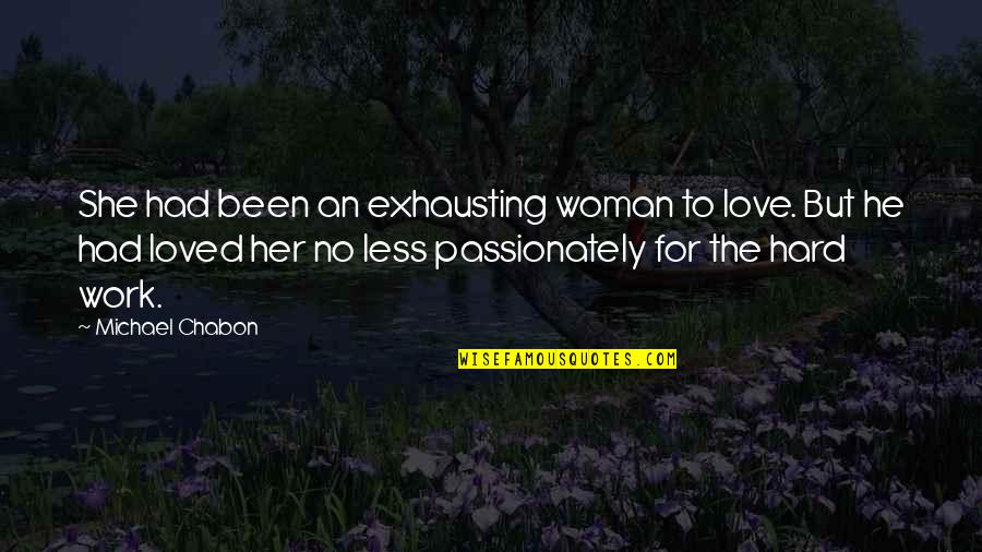 But Work Hard Quotes By Michael Chabon: She had been an exhausting woman to love.