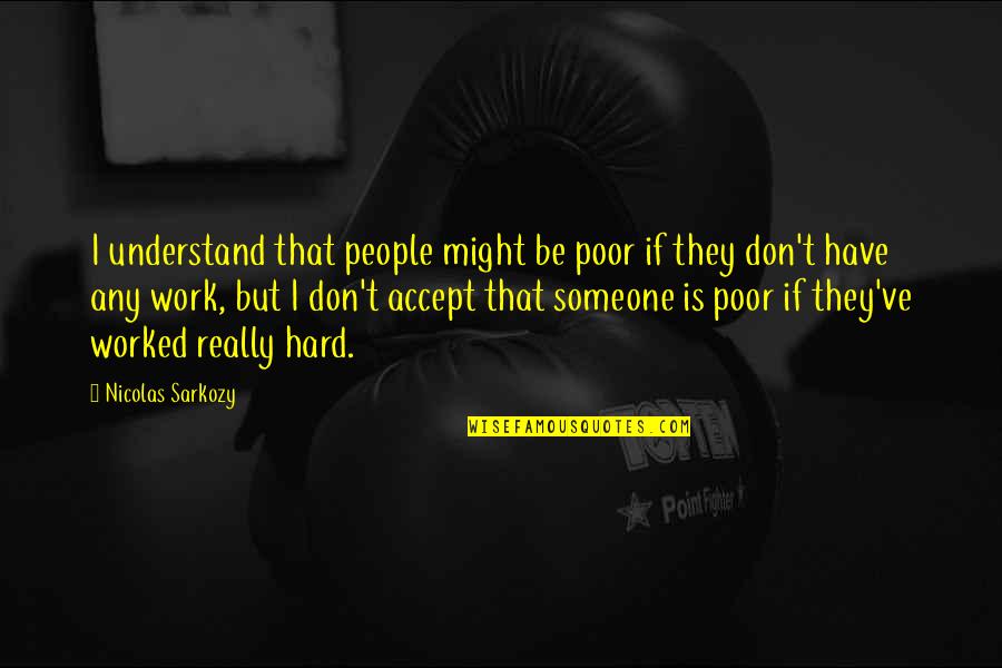 But Work Hard Quotes By Nicolas Sarkozy: I understand that people might be poor if