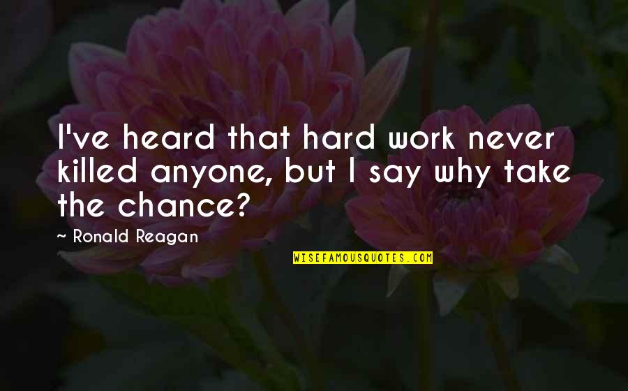 But Work Hard Quotes By Ronald Reagan: I've heard that hard work never killed anyone,