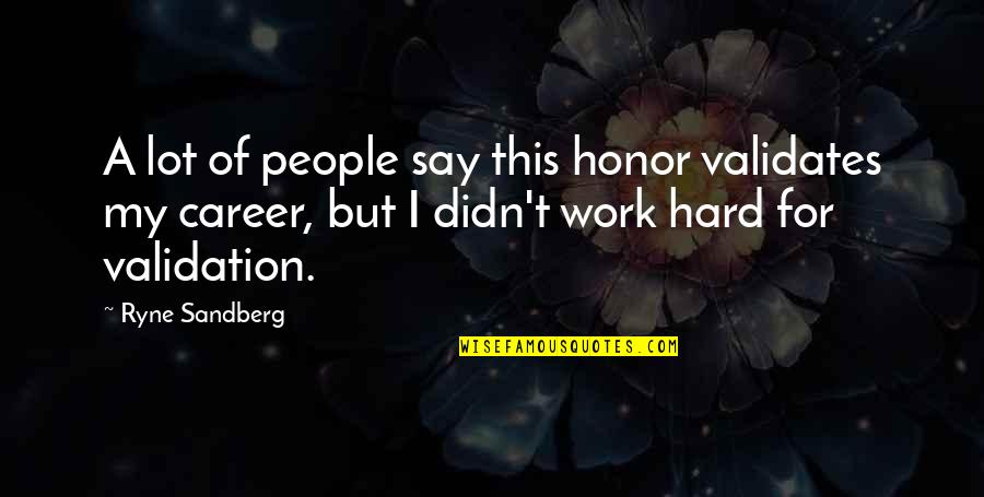 But Work Hard Quotes By Ryne Sandberg: A lot of people say this honor validates