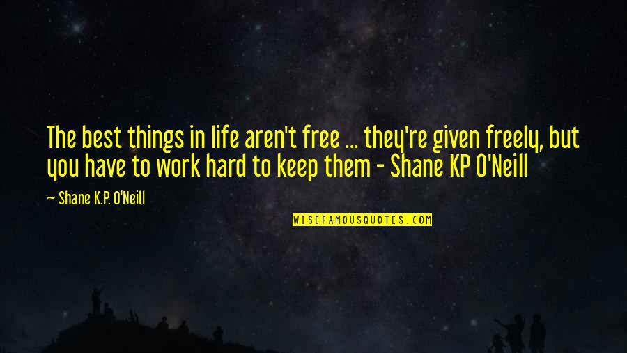 But Work Hard Quotes By Shane K.P. O'Neill: The best things in life aren't free ...