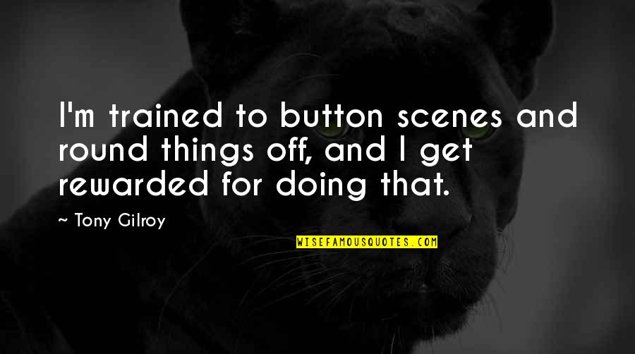 Button Quotes By Tony Gilroy: I'm trained to button scenes and round things