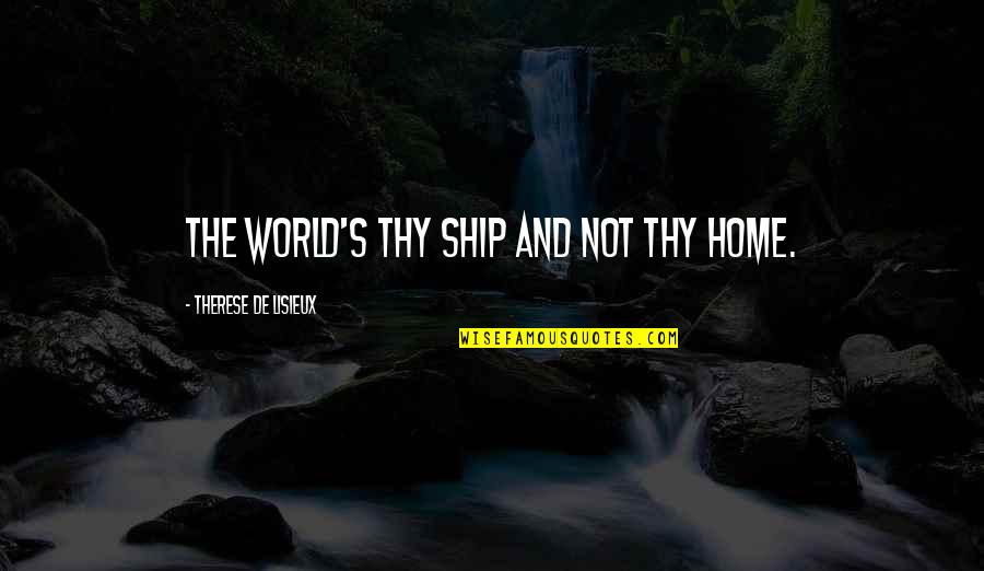 Buurtdienstenweb Quotes By Therese De Lisieux: The world's thy ship and not thy home.