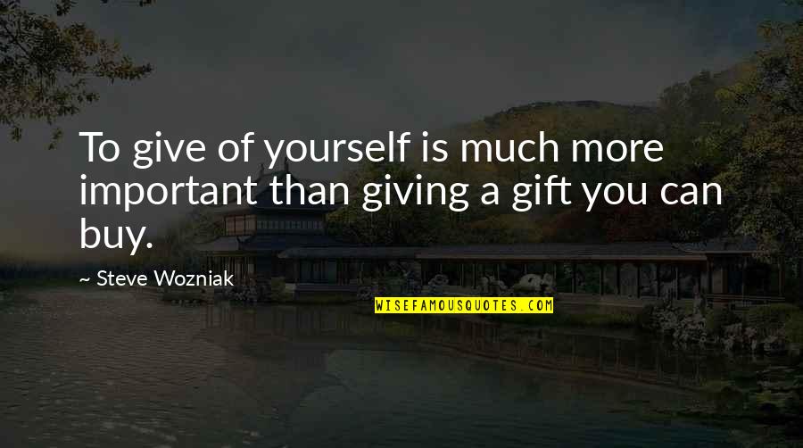 Buy Yourself A Gift Quotes By Steve Wozniak: To give of yourself is much more important