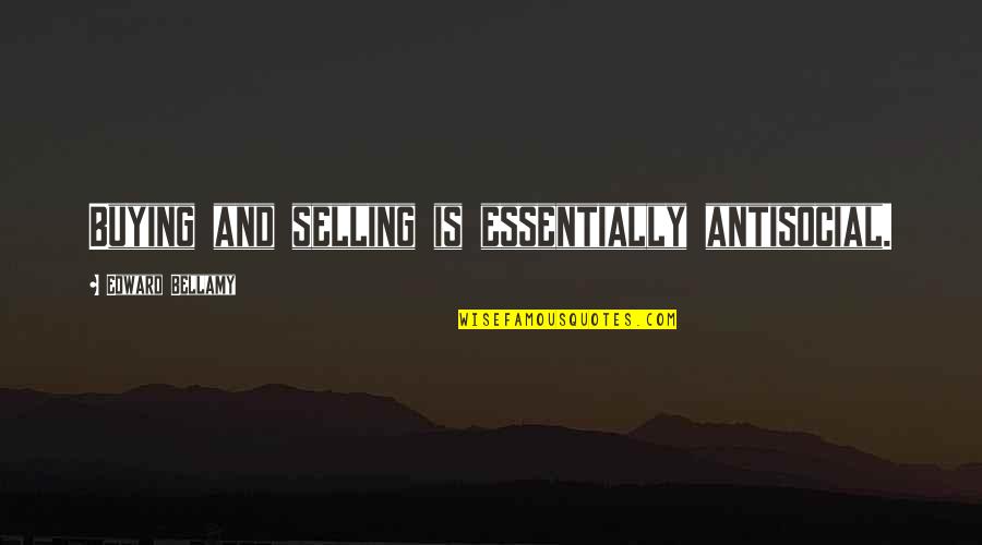 Buying Selling Quotes By Edward Bellamy: Buying and selling is essentially antisocial.