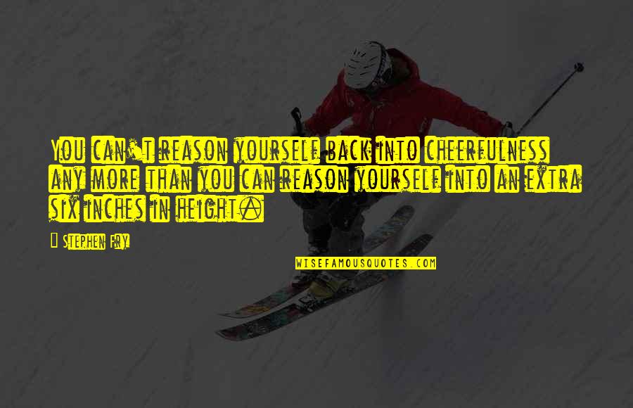 Bweak Quotes By Stephen Fry: You can't reason yourself back into cheerfulness any