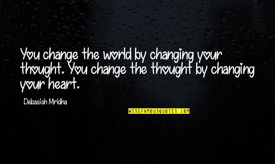 By Heart Quotes By Debasish Mridha: You change the world by changing your thought.