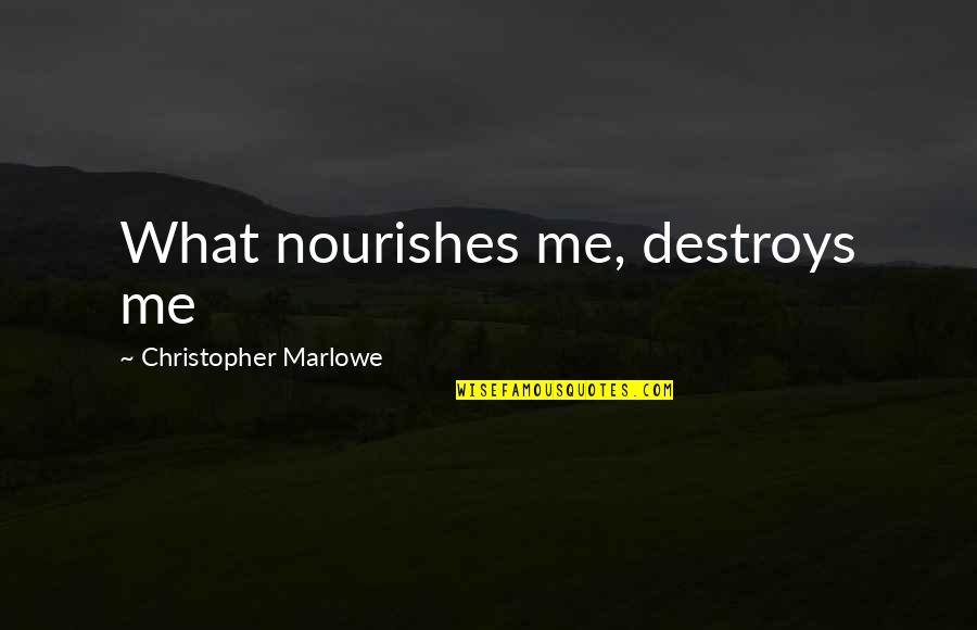 C Marlowe Quotes By Christopher Marlowe: What nourishes me, destroys me