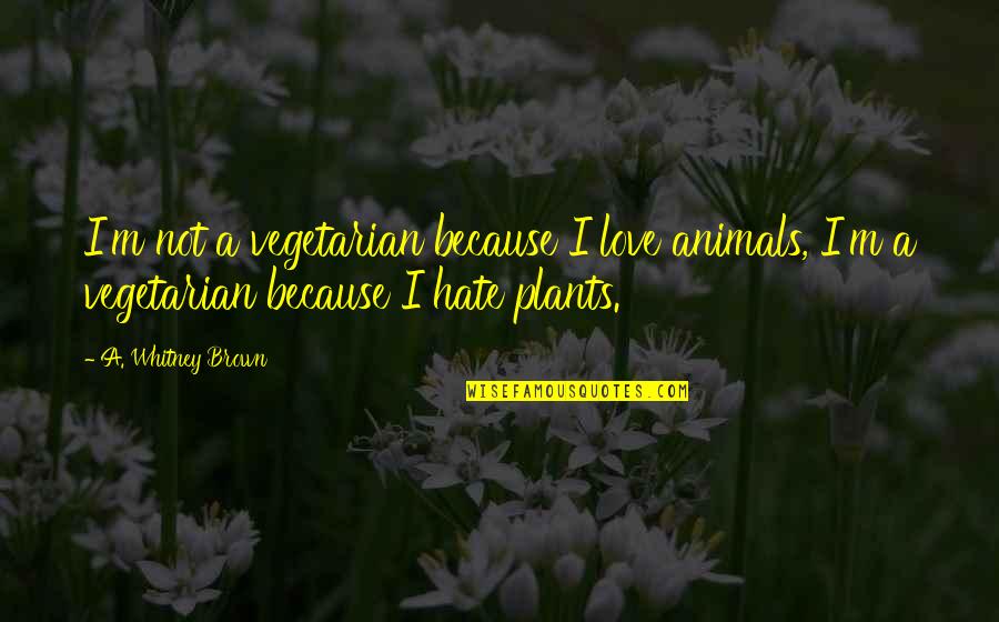 C N Brown Quotes By A. Whitney Brown: I'm not a vegetarian because I love animals,