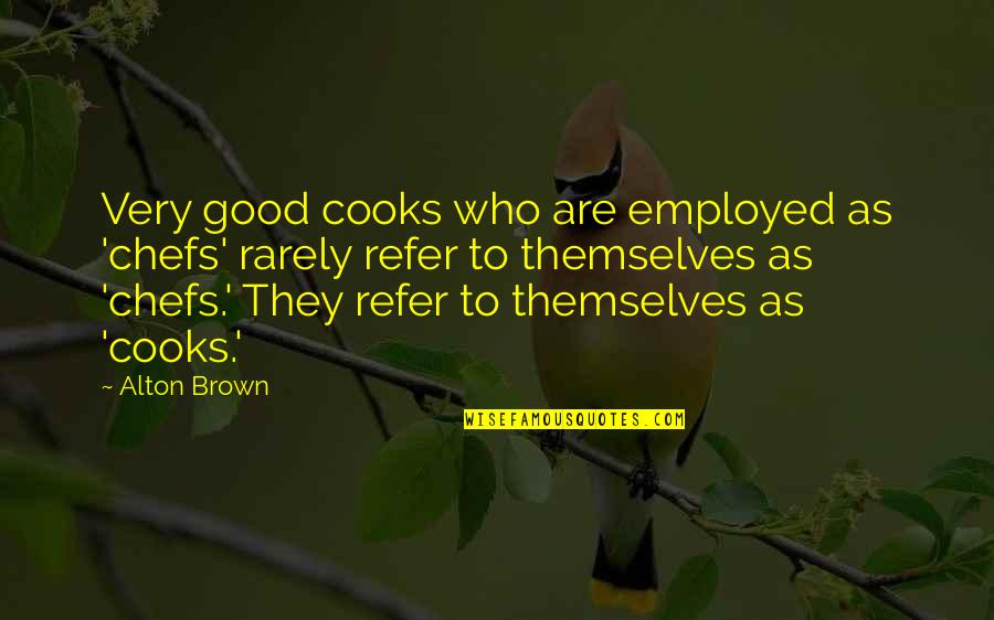 C N Brown Quotes By Alton Brown: Very good cooks who are employed as 'chefs'