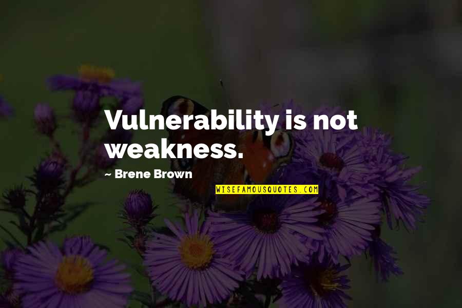 C N Brown Quotes By Brene Brown: Vulnerability is not weakness.
