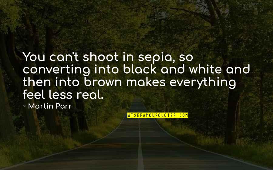 C N Brown Quotes By Martin Parr: You can't shoot in sepia, so converting into