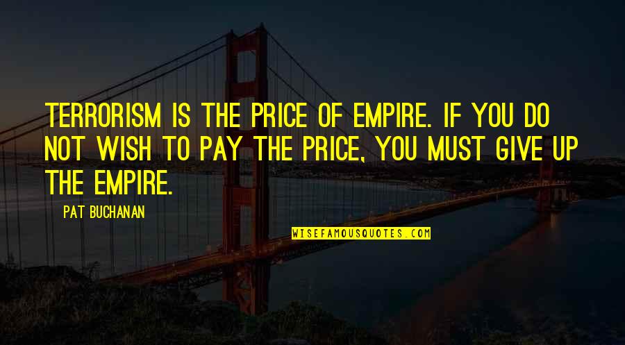 C Price Quotes By Pat Buchanan: Terrorism is the price of empire. If you