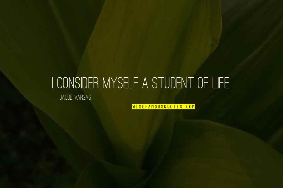 C Students Quotes By Jacob Vargas: I consider myself a student of life.