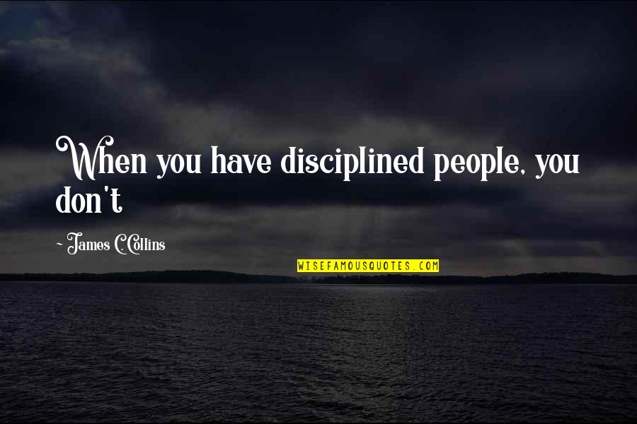 C.t Quotes By James C. Collins: When you have disciplined people, you don't