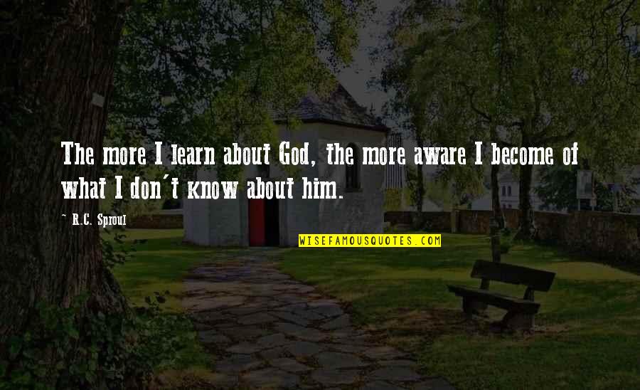 C.t Quotes By R.C. Sproul: The more I learn about God, the more