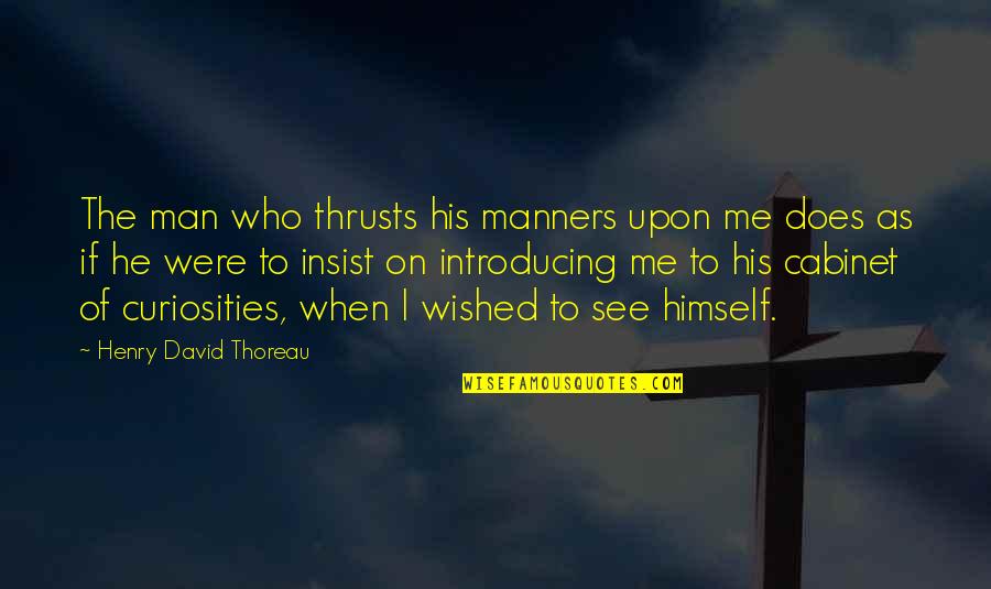 Cabinets Quotes By Henry David Thoreau: The man who thrusts his manners upon me