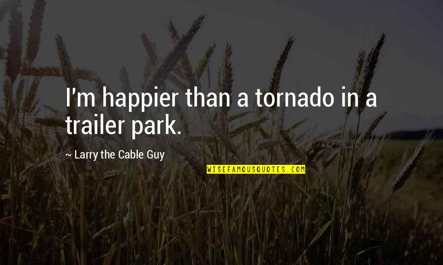 Cable Funny Quotes By Larry The Cable Guy: I'm happier than a tornado in a trailer