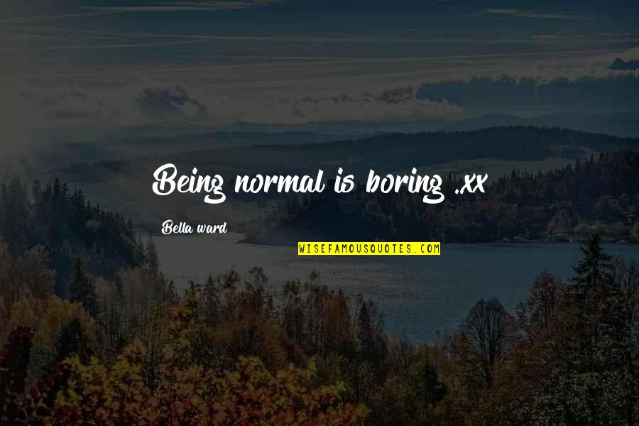 Cabrito Al Quotes By Bella Ward: Being normal is boring ..xx