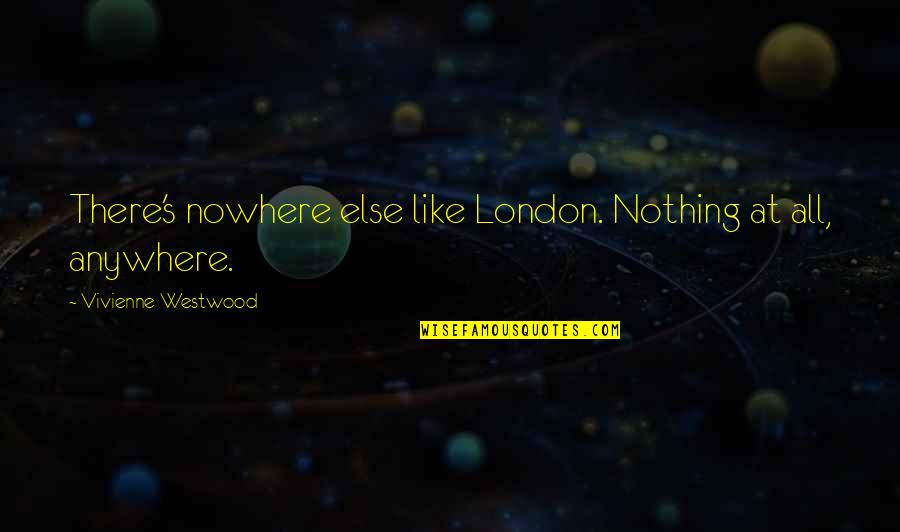 Cabrito Al Quotes By Vivienne Westwood: There's nowhere else like London. Nothing at all,