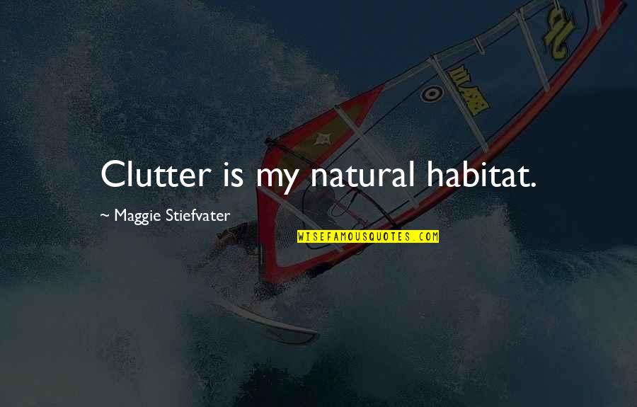 Cacciatore Recipe Quotes By Maggie Stiefvater: Clutter is my natural habitat.