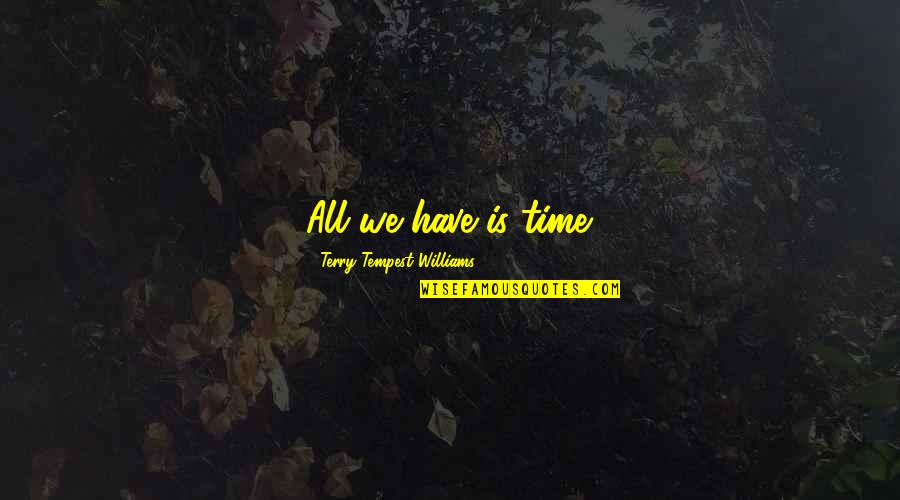 Cacos E Quotes By Terry Tempest Williams: All we have is time.