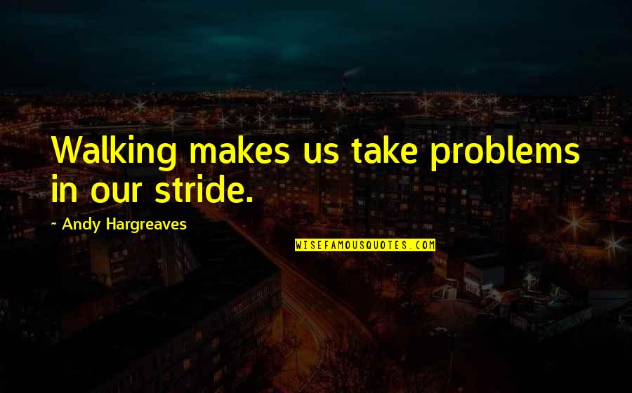 Cadiente Quotes By Andy Hargreaves: Walking makes us take problems in our stride.