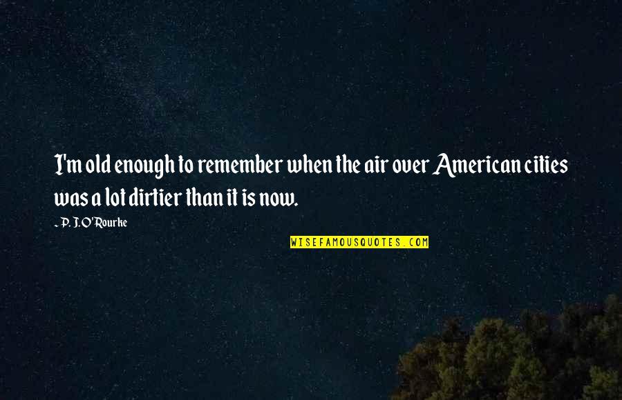 Caesarius Of Arles Quotes By P. J. O'Rourke: I'm old enough to remember when the air