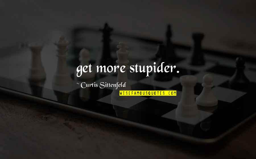 Cagadas Quotes By Curtis Sittenfeld: get more stupider.