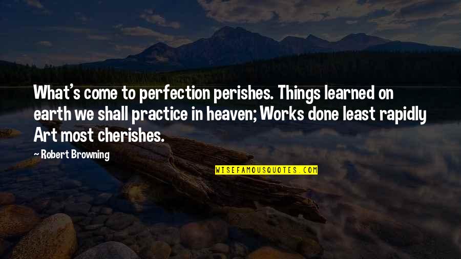 Cagadas Quotes By Robert Browning: What's come to perfection perishes. Things learned on