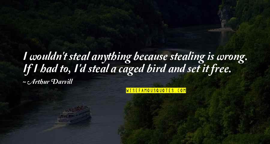 Caged Bird Quotes By Arthur Darvill: I wouldn't steal anything because stealing is wrong.