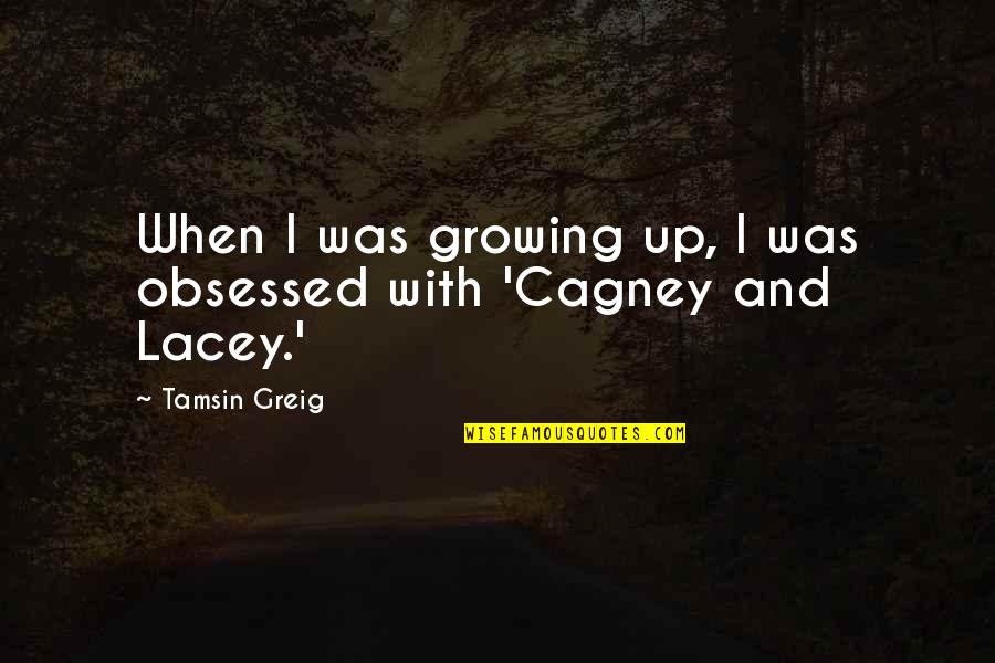 Cagney Lacey Quotes By Tamsin Greig: When I was growing up, I was obsessed