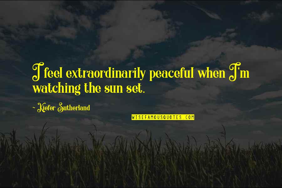 Calculative Synonyms Quotes By Kiefer Sutherland: I feel extraordinarily peaceful when I'm watching the