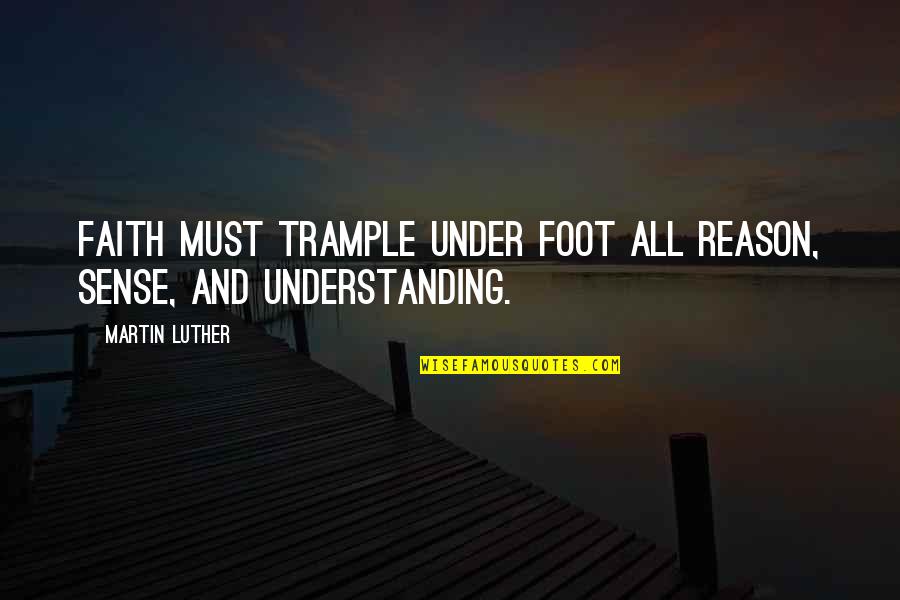 Calculative Synonyms Quotes By Martin Luther: Faith must trample under foot all reason, sense,