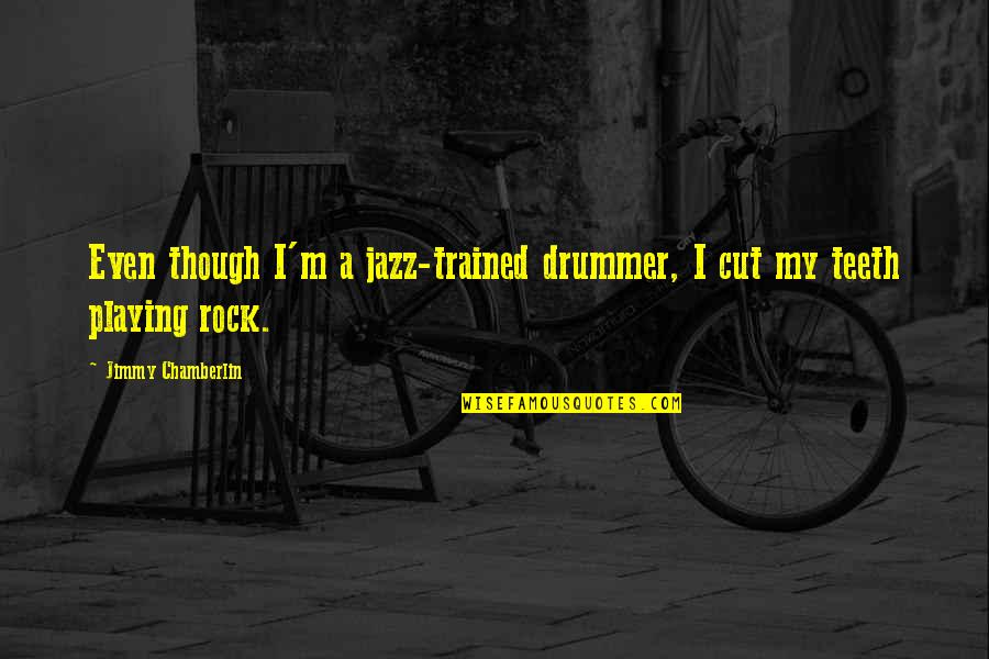 Caldarium Quotes By Jimmy Chamberlin: Even though I'm a jazz-trained drummer, I cut