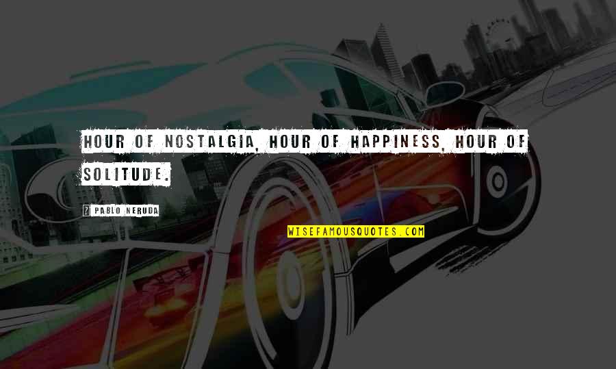 Caldesal Quotes By Pablo Neruda: Hour of nostalgia, hour of happiness, hour of