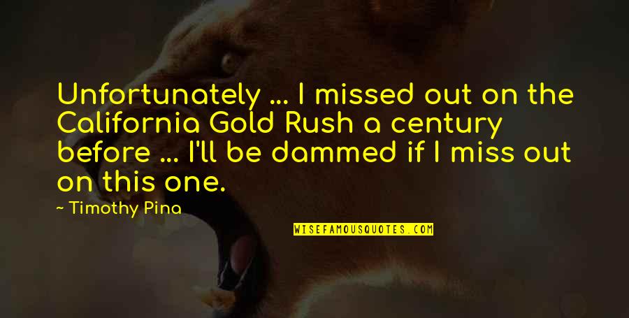 California Gold Rush Quotes By Timothy Pina: Unfortunately ... I missed out on the California