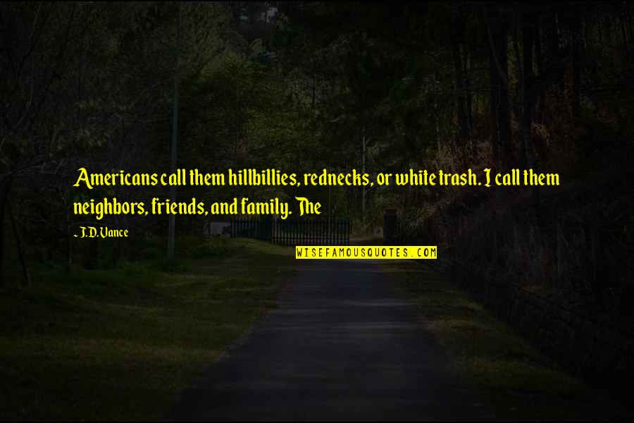 Call Your Friends Call Your Neighbors Quotes By J.D. Vance: Americans call them hillbillies, rednecks, or white trash.